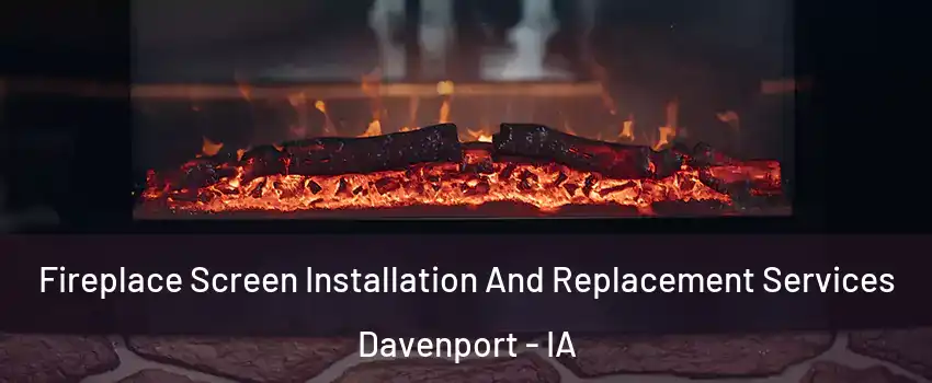  Fireplace Screen Installation And Replacement Services Davenport - IA