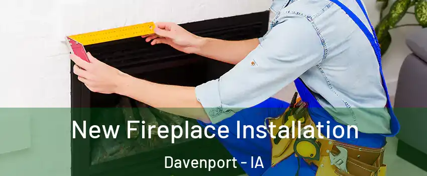  New Fireplace Installation Davenport - IA
